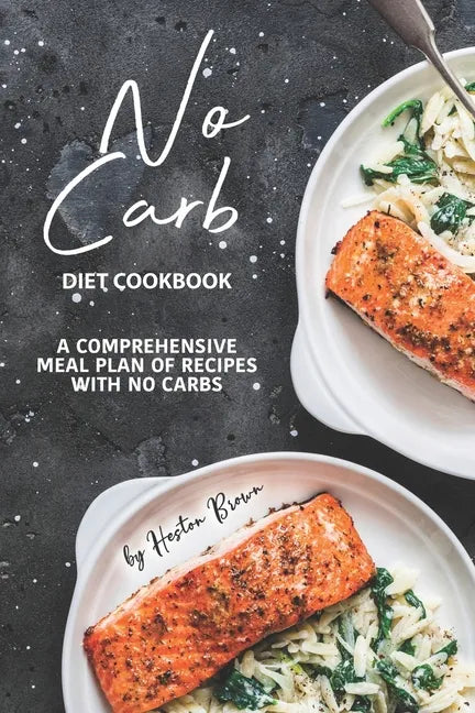 No Carb Diet Cookbook: A Comprehensive Meal Plan of Recipes with No Carbs - Paperback
