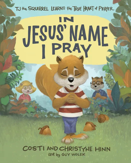 In Jesus' Name I Pray: Tj the Squirrel Learns the True Heart of Prayer - Hardcover