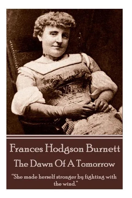 Frances Hodgson Burnett - The Dawn Of A Tomorrow: "She made herself stronger by fighting with the wind." - Paperback