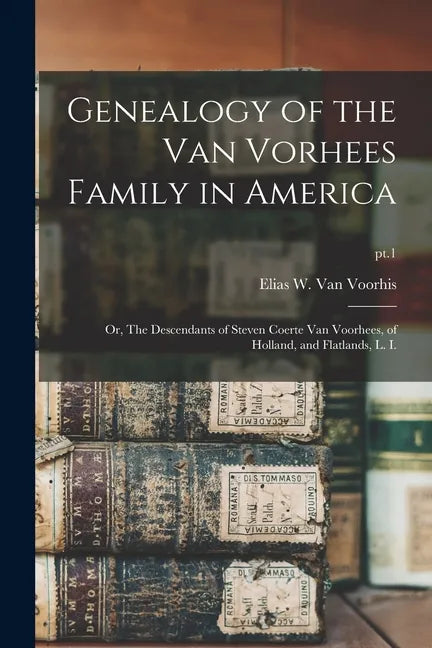 Genealogy of the Van Vorhees Family in America; or, The Descendants of Steven Coerte Van Voorhees, of Holland, and Flatlands, L. I.; pt.1 - Paperback