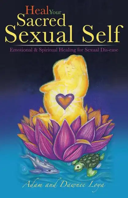 Heal Your Sacred Sexual Self: Emotional & Spiritual Healing for Sexual Dis-Ease - Paperback