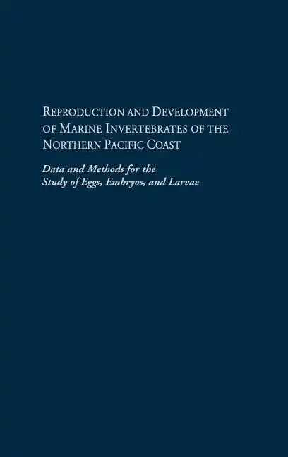 Reproduction and Development of Marine Invertebrates of the Northern Pacific Coast: Data and Methods for the Study of Eggs, Embryos, and Larvae - Hardcover