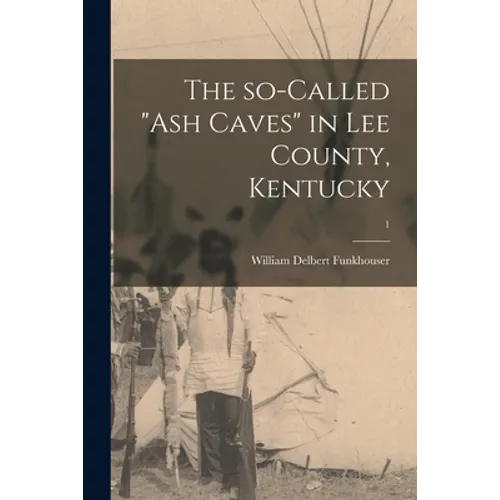 The So-called "ash Caves" in Lee County, Kentucky; 1 - Paperback