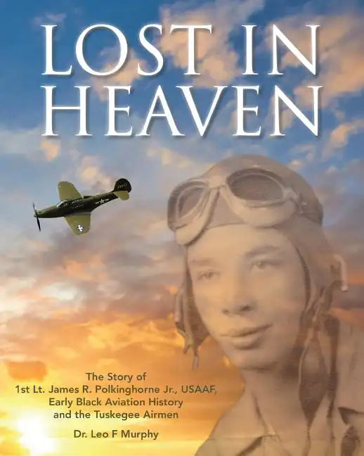 Lost in Heaven: The Story of 1st Lt. James R. Polkinghorne Jr., Usaaf, Early Black Aviation History and the Tuskegee Airmen - Paperback