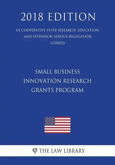 Small Business Innovation Research Grants Program (Us Cooperative State Research, Education, and Extension Service Regulation) (Csrees) (2018 Edition) - Paperback