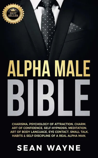Alpha Male Bible: Charisma, Psychology of Attraction, Charm. Art of Confidence, Self-Hypnosis, Meditation. Art of Body Language, Eye Contact, Small Ta - Paperback