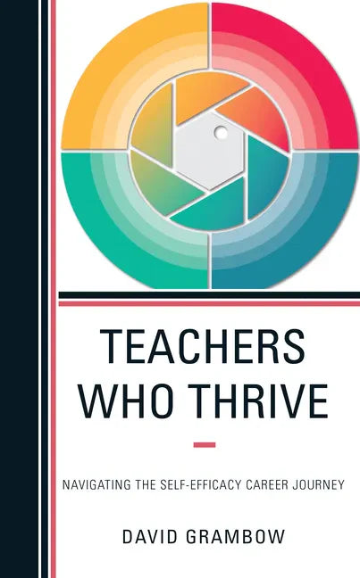 Teachers Who Thrive: Navigating the Self-Efficacy Career Journey - Paperback