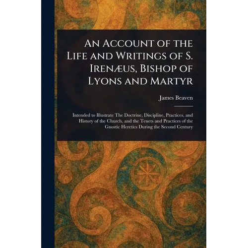 An Account of the Life and Writings of S. Irenæus, Bishop of Lyons and Martyr - Paperback