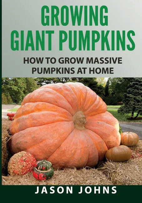 Growing Giant Pumpkins - How To Grow Massive Pumpkins At Home: Secrets For Championship Winning Giant Pumpkins - Paperback