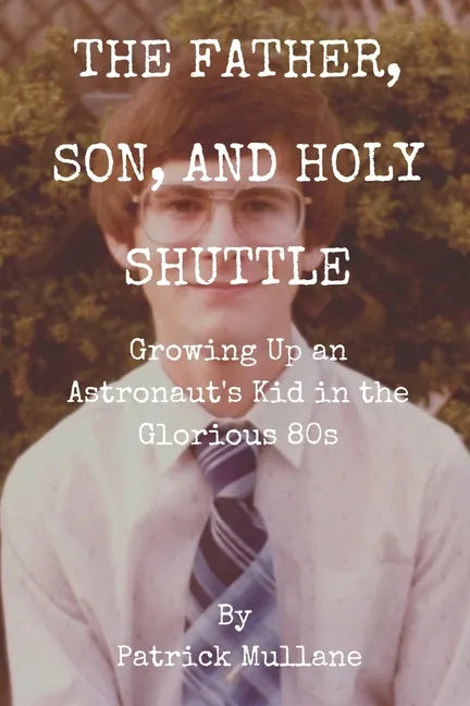 The Father, Son, and Holy Shuttle: Growing Up an Astronaut's Kid in the Glorious 80s - Paperback
