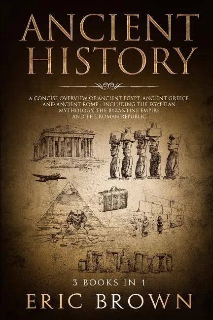 Ancient History: A Concise Overview of Ancient Egypt, Ancient Greece, and Ancient Rome: Including the Egyptian Mythology, the Byzantine - Paperback