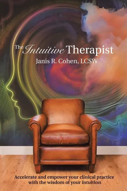 The Intuitive Therapist: Accelerate and Empower Your Clinical Practice with the Wisdom of Your Intuition - Paperback