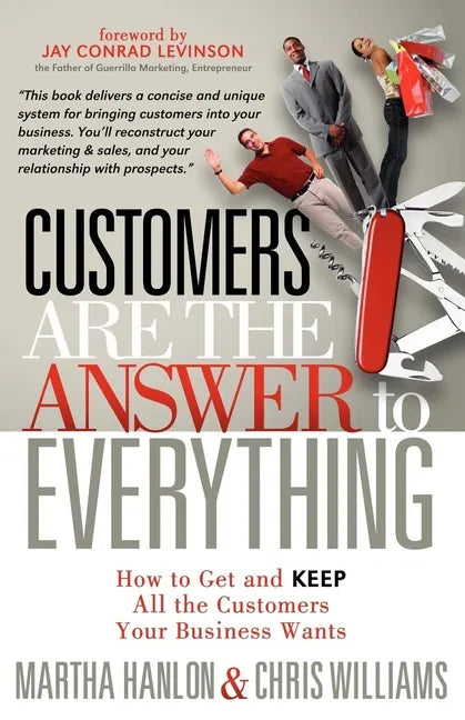 Customers Are the Answer to Everything: How to Get and Keep All the Customers Your Business Wants - Paperback