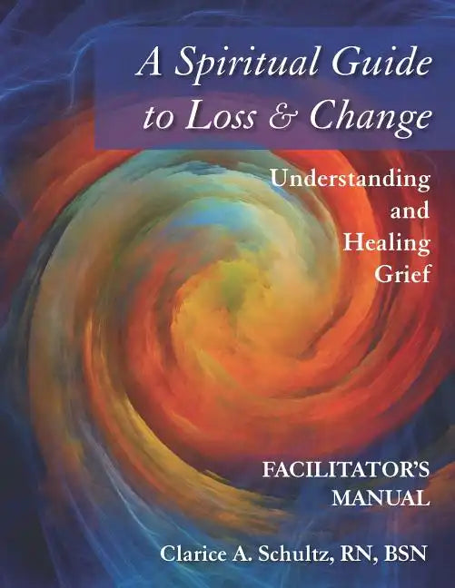 A Spiritual Guide to Loss & Change: Understanding and Healing Grief - Facilitator's Manual - Paperback