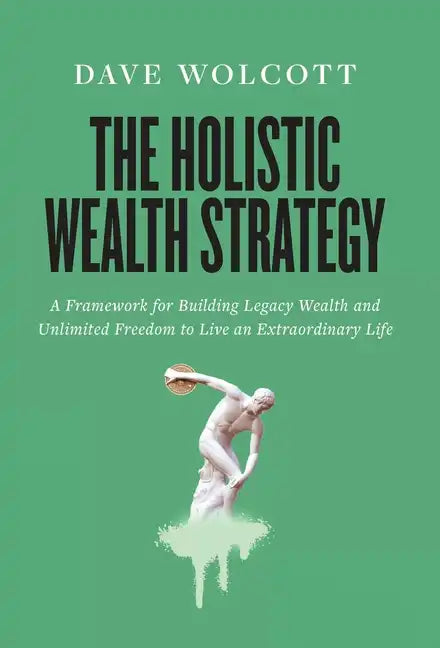 The Holistic Wealth Strategy: A Framework for Building Legacy Wealth and Unlimited Freedom to Live an Extraordinary Life - Hardcover