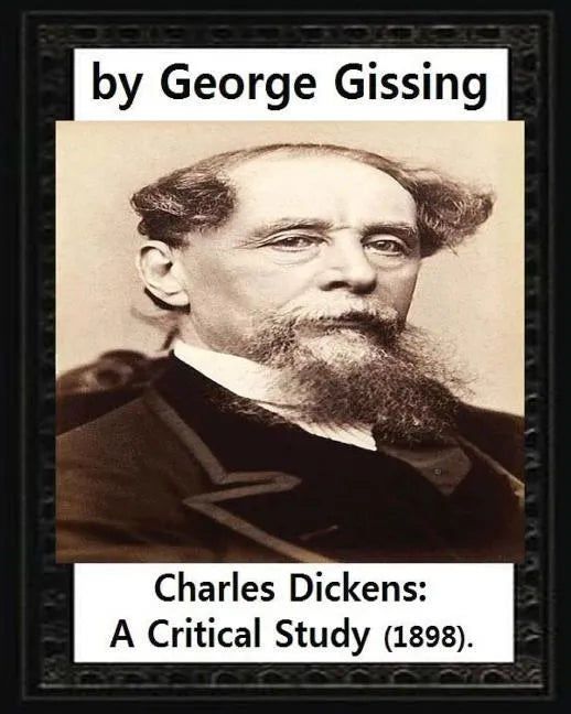 Charles Dickens: A Critical Study (1898), by George Gissing - Paperback