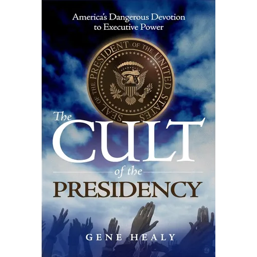 The Cult of the Presidency: America's Dangerous Devotion to Executive Power - Paperback