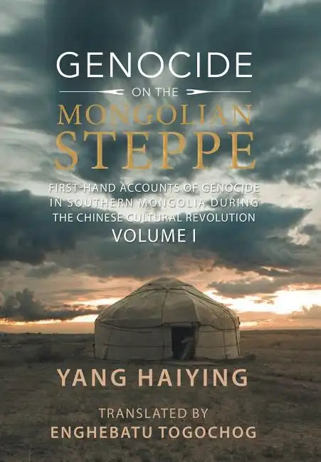 Genocide on the Mongolian Steppe: First-Hand Accounts of Genocide in Southern Mongolia During the Chinese Cultural Revolution Volume I - Hardcover