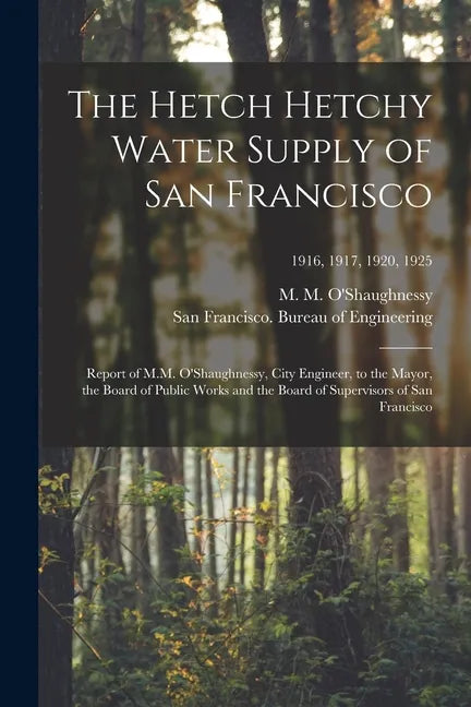 The Hetch Hetchy Water Supply of San Francisco: Report of M.M. O'Shaughnessy, City Engineer, to the Mayor, the Board of Public Works and the Board of - Paperback