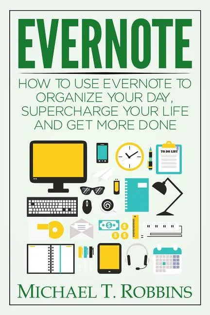 Evernote: How to Use Evernote to Organize Your Day, Supercharge Your Life and Get More Done - Paperback
