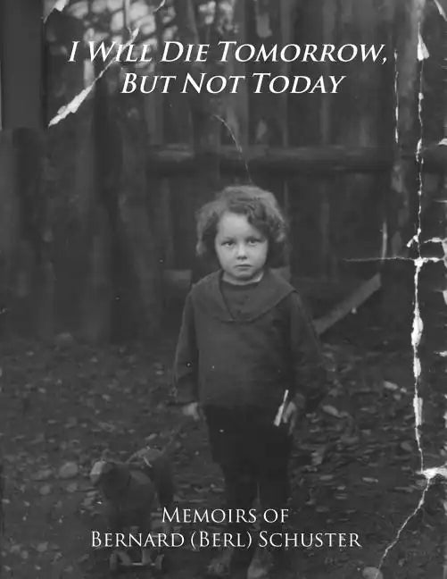 I Will Die Tomorrow, But Not Today: Memoirs of Bernard (Berl) Schuster - Paperback