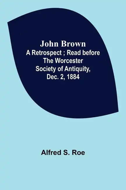 John Brown: A Retrospect; Read before The Worcester Society of Antiquity, Dec. 2, 1884. - Paperback
