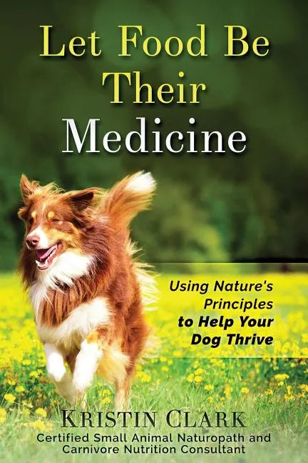 Let Food Be Their Medicine: Using Nature's Principles to Help Your Dog Thrive - Paperback