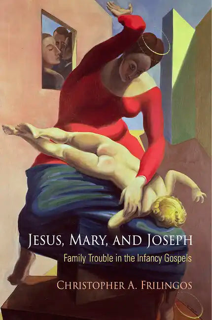 Jesus, Mary, and Joseph: Family Trouble in the Infancy Gospels - Hardcover