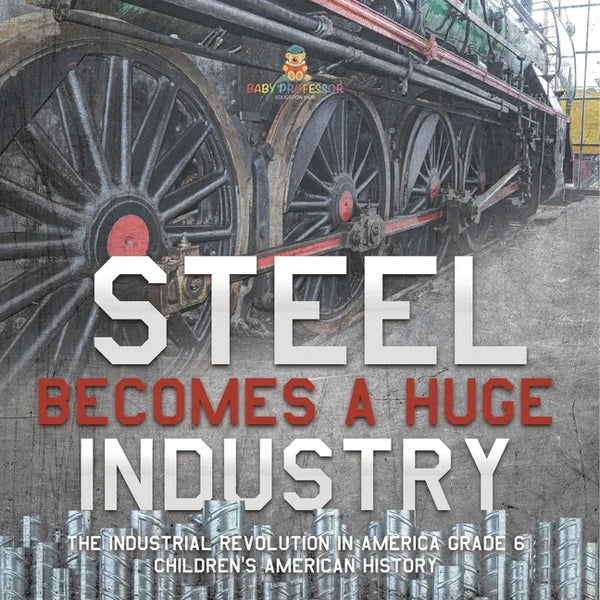 Steel Becomes a Huge Industry The Industrial Revolution in America Grade 6 Children's American History - Paperback