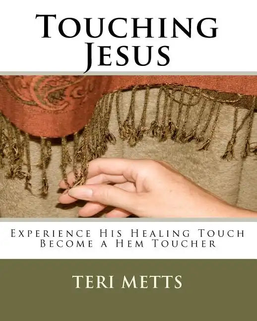 Touching Jesus: Experience His Healing Touch, Become a Hem Toucher - Paperback