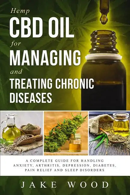 Hemp CBD Oil for Managing and Treating Chronic Diseases: A Complete Guide for Handling Anxiety, Arthritis, Depression, Diabetes, Pain Relief and Sleep - Paperback