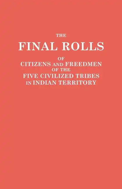 Final Rolls of Citizens and Freedmen of the Five Civilized Tribes in Indian Territory. Prepared by the [Dawes] Commission and Commissioner to the Five - Paperback