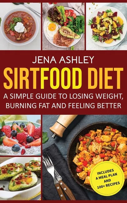 Sirtfood Diet: A Simple Guide to Losing Weight, Burning Fat and Feeling Better, Includes a Meal Plan and 100+ Recipes - Hardcover