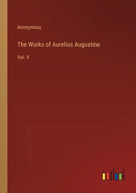 The Works of Aurelius Augustine: Vol. V - Paperback
