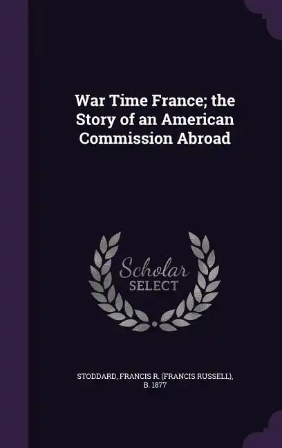 War Time France; the Story of an American Commission Abroad - Hardcover