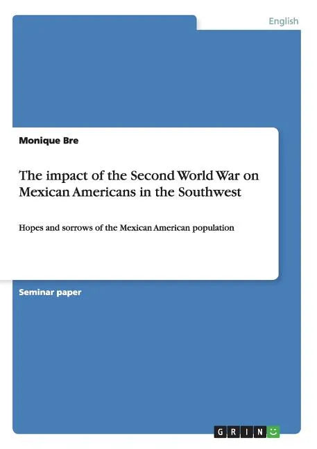 The impact of the Second World War on Mexican Americans in the Southwest: Hopes and sorrows of the Mexican American population - Paperback