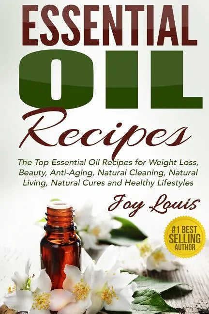 Essential Oil Recipes: Top Essential Oil Recipes for Weight Loss, Beauty, Anti-Aging, Natural Cleaning, Natural Living, Natural Cures and Hea - Paperback