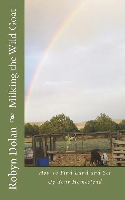 Milking the Wild Goat: How to Find Land and Set Up Your Homestead - Paperback