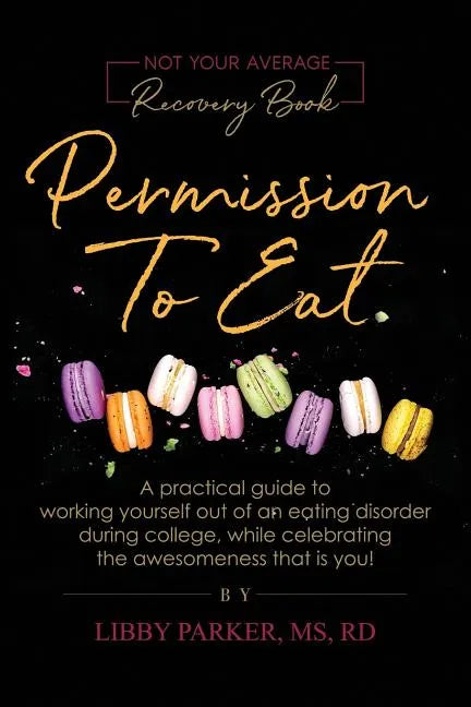 Permission To Eat: A practical guide to working yourself out of an eating disorder during college, while celebrating the awesomeness that is you! - Paperback