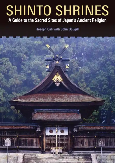 Shinto Shrines: A Guide to the Sacred Sites of Japan's Ancient Religion - Paperback