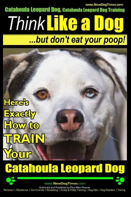 Catahoula Leopard Dog, Catahoula Leopard Dog Training Think Like a Dog, But Don't Eat Your Poop! Catahoula Leopard Dog Breed Expert Training: Here's E - Paperback