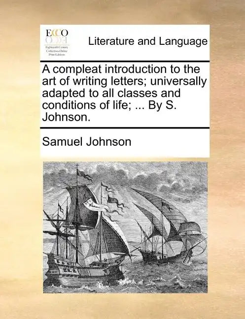 A Compleat Introduction to the Art of Writing Letters; Universally Adapted to All Classes and Conditions of Life; ... by S. Johnson. - Paperback