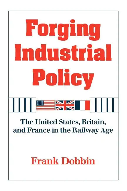 Forging Industrial Policy: The United States, Britain, and France in the Railway Age - Paperback