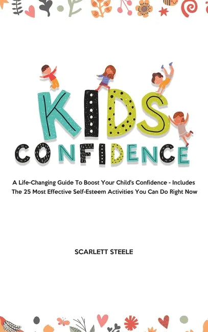 Kids Confidence: A Life-Changing Guide to Boost Your Child's Confidence - Includes The 25 Most Effective Self-Esteem Activities You Can Do Right Now - Hardcover