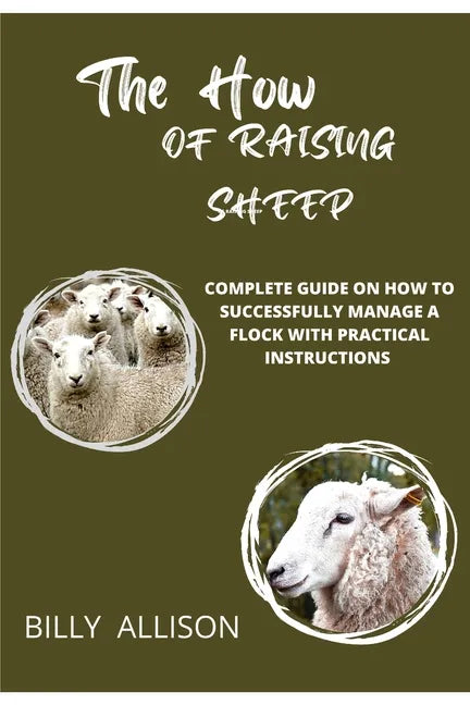 The How of Raising Sheep: Complete Guide on How to Successfully Manage a Flock with Practical Instructions - Paperback