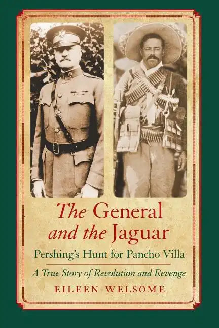 The General and the Jaguar: Pershing's Hunt for Pancho Villa: A True Story of Revolution and Revenge - Paperback