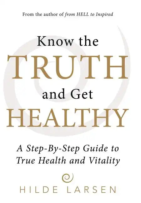 Know the Truth and Get Healthy: A Step-By-Step Guide to True Health and Vitality - Hardcover