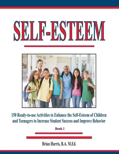 Self-Esteem: 150 Ready-to-use Activities to Enhance the Self-Esteem of Children and Teenagers to Increase Student Success and Improve Behavior - Paperback