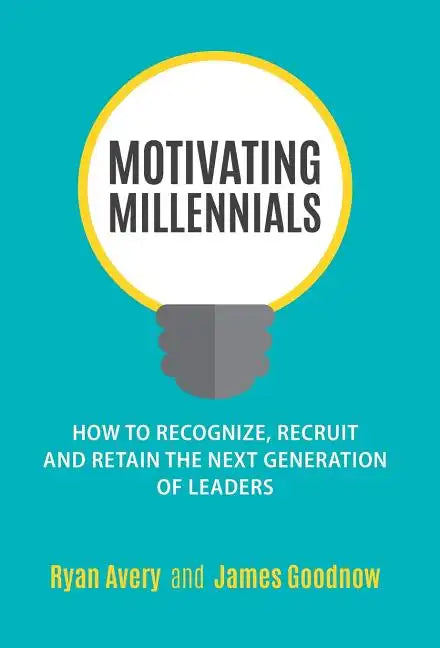 Motivating Millennials: How to Recognize, Recruit and Retain The Next Generation of Leaders - Hardcover