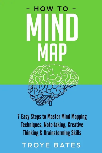How to Mind Map: 7 Easy Steps to Master Mind Mapping Techniques, Note-taking, Creative Thinking & Brainstorming Skills - Paperback